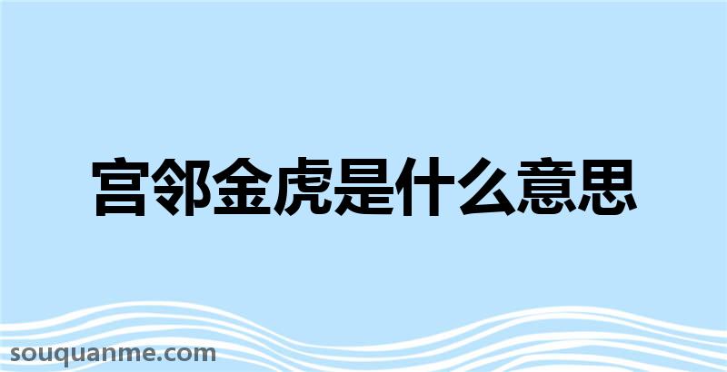 宫邻金虎是什么意思 宫邻金虎的拼音 宫邻金虎的成语解释